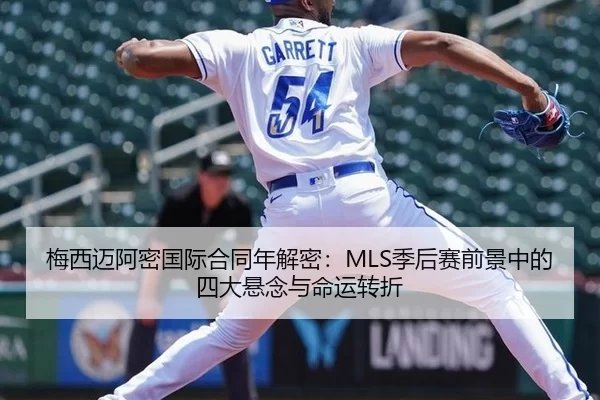 梅西迈阿密国际合同年解密：MLS季后赛前景中的四大悬念与命运转折